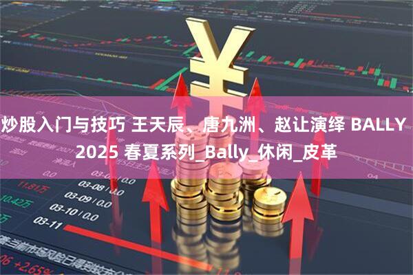 炒股入门与技巧 王天辰、唐九洲、赵让演绎 BALLY 2025 春夏系列_Bally_休闲_皮革