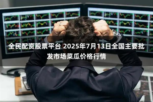 全民配资股票平台 2025年7月13日全国主要批发市场菜瓜价格行情