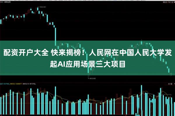 配资开户大全 快来揭榜！人民网在中国人民大学发起AI应用场景三大项目