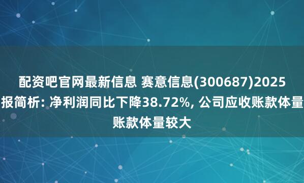 配资吧官网最新信息 赛意信息(300687)2025年中报简析: 净利润同比下降38.72%, 公司应收账款体量较大