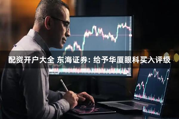 配资开户大全 东海证券: 给予华厦眼科买入评级