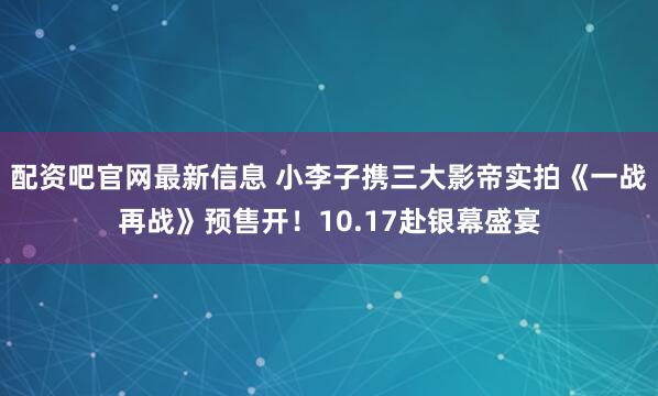 配资吧官网最新信息 小李子携三大影帝实拍《一战再战》预售开！10.17赴银幕盛宴